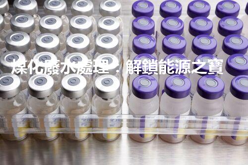 煤化廢水處理：解鎖能源之寶，環(huán)境再生奇跡！